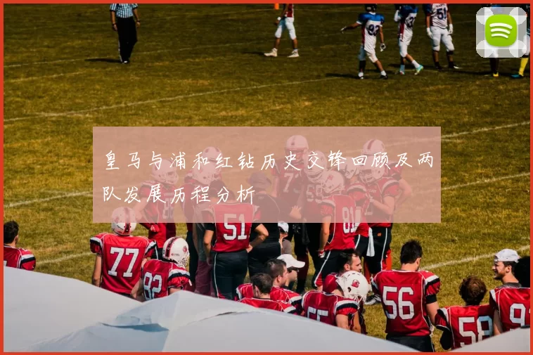 皇马与浦和红钻历史交锋回顾及两队发展历程分析