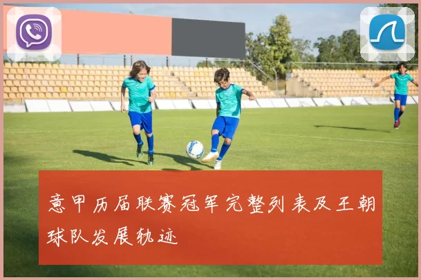 意甲历届联赛冠军完整列表及王朝球队发展轨迹