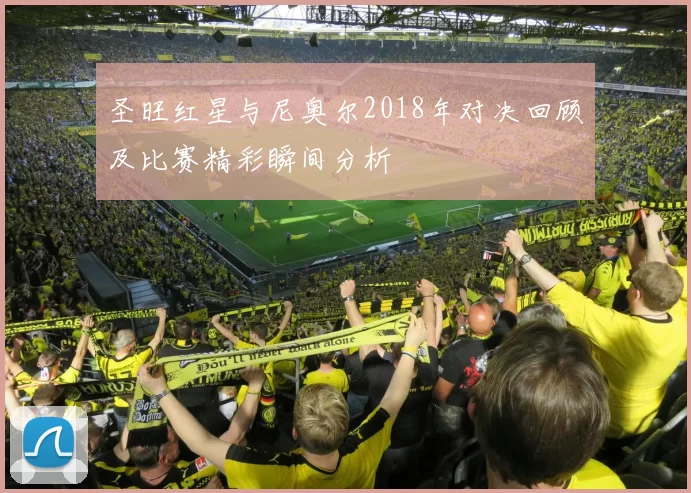 圣旺红星与尼奥尔2018年对决回顾及比赛精彩瞬间分析