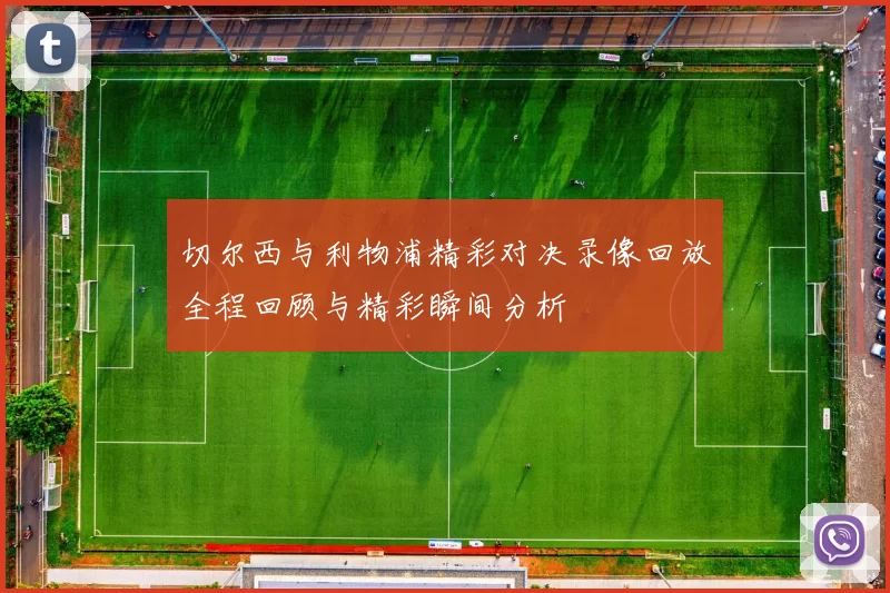 切尔西与利物浦精彩对决录像回放全程回顾与精彩瞬间分析