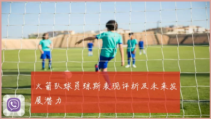 火箭队球员琼斯表现评析及未来发展潜力