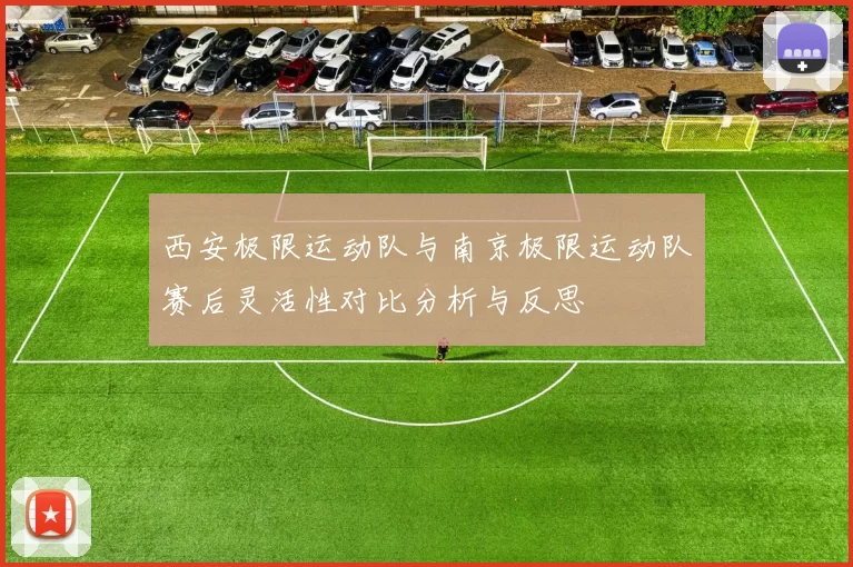 西安极限运动队与南京极限运动队赛后灵活性对比分析与反思