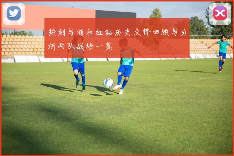 热刺与浦和红钻历史交锋回顾与分析两队战绩一览