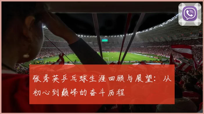 张秀英乒乓球生涯回顾与展望：从初心到巅峰的奋斗历程