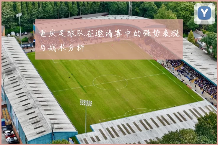 重庆足球队在邀请赛中的强势表现与战术分析