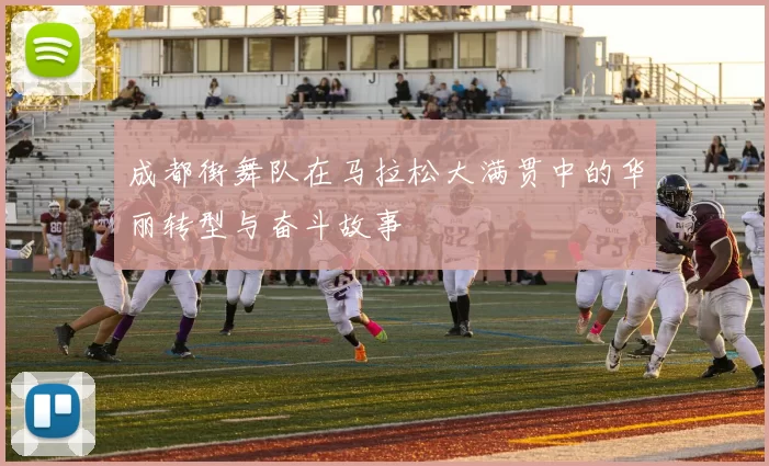 成都街舞队在马拉松大满贯中的华丽转型与奋斗故事