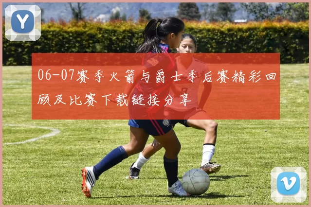 06-07赛季火箭与爵士季后赛精彩回顾及比赛下载链接分享