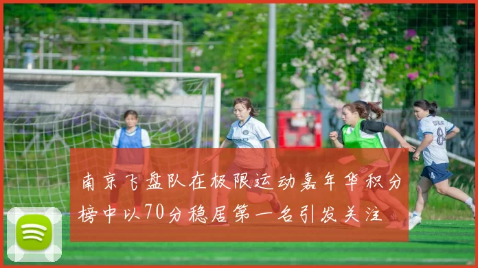 南京飞盘队在极限运动嘉年华积分榜中以70分稳居第一名引发关注