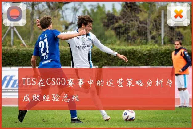 TES在CSGO赛事中的运营策略分析与成败经验总结