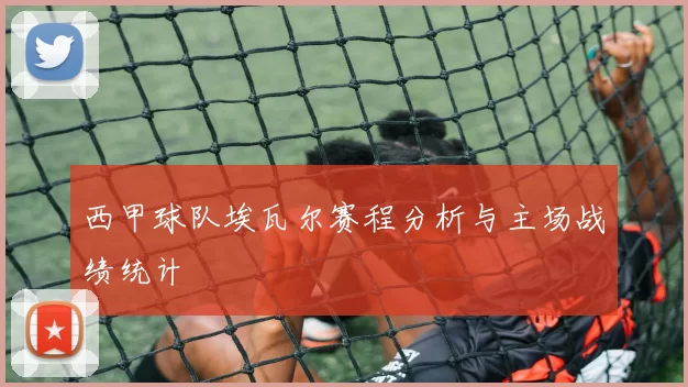 西甲球队埃瓦尔赛程分析与主场战绩统计