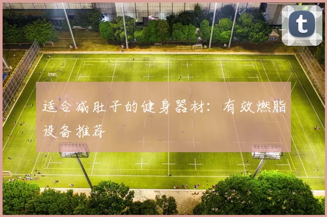 适合减肚子的健身器材：有效燃脂设备推荐