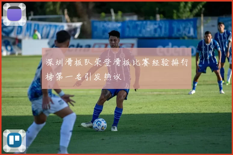 深圳滑板队荣登滑板比赛经验排行榜第一名引发热议