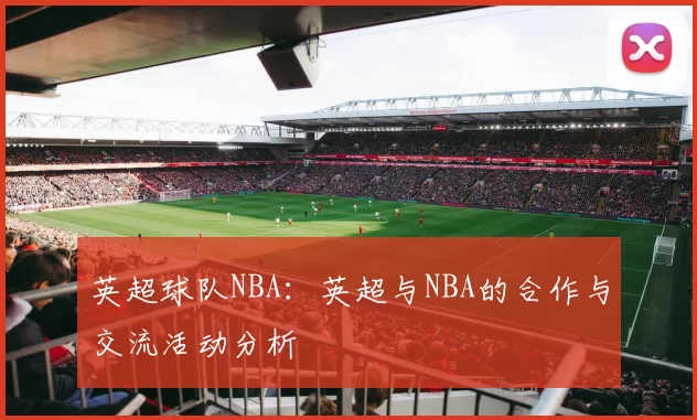英超球队NBA：英超与NBA的合作与交流活动分析