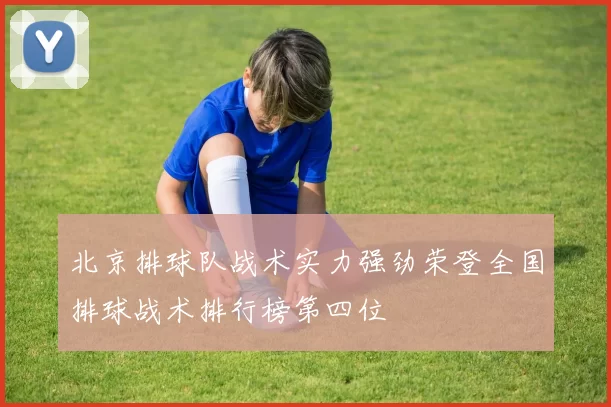 北京排球队战术实力强劲荣登全国排球战术排行榜第四位