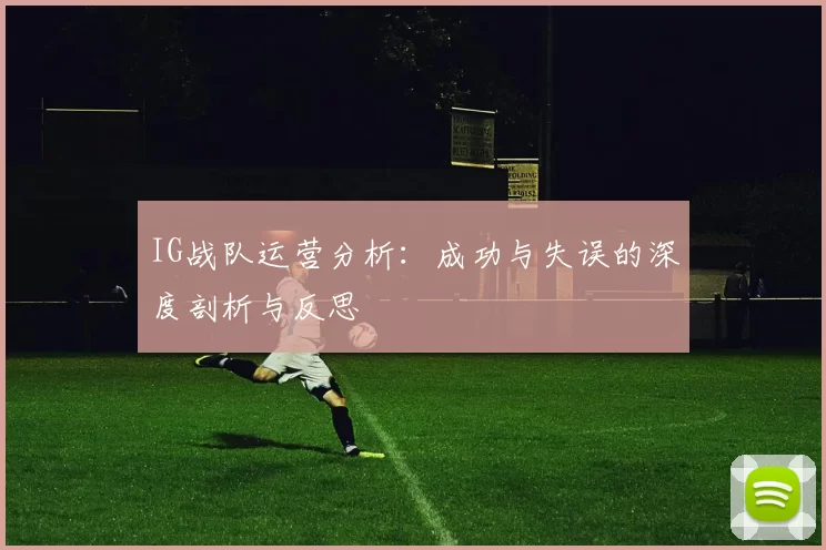 IG战队运营分析：成功与失误的深度剖析与反思