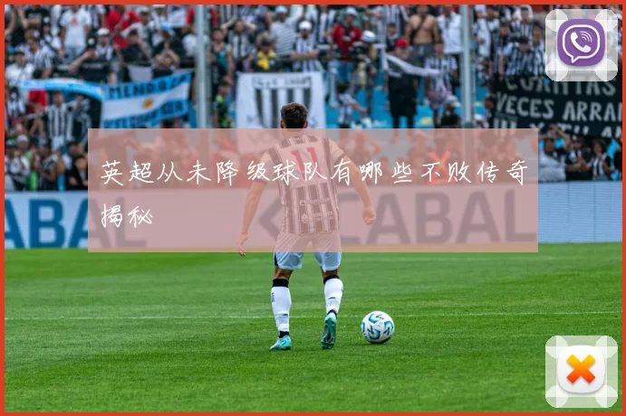 英超从未降级球队有哪些不败传奇揭秘
