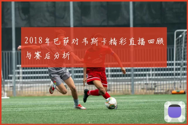 2018年巴萨对韦斯卡精彩直播回顾与赛后分析