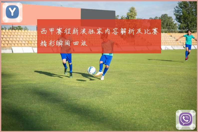 西甲赛程新浪独家内容解析及比赛精彩瞬间回放