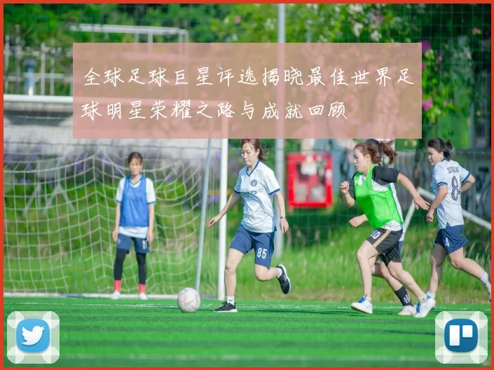 全球足球巨星评选揭晓最佳世界足球明星荣耀之路与成就回顾