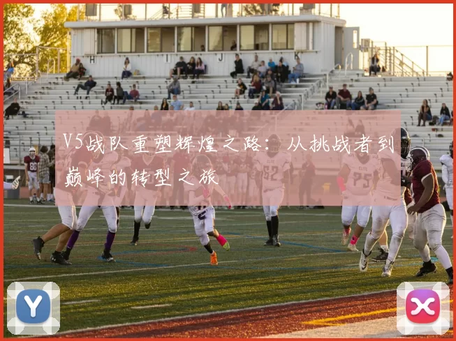V5战队重塑辉煌之路：从挑战者到巅峰的转型之旅