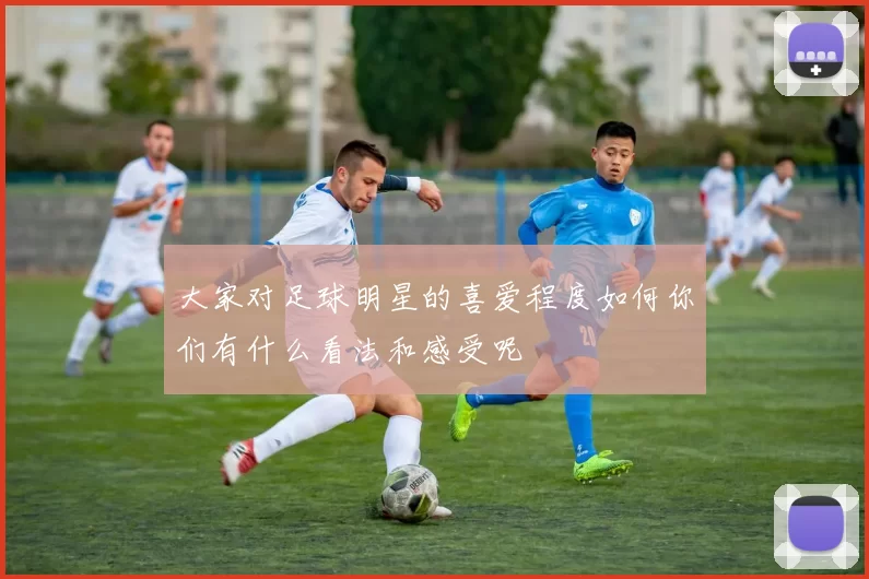 大家对足球明星的喜爱程度如何你们有什么看法和感受呢