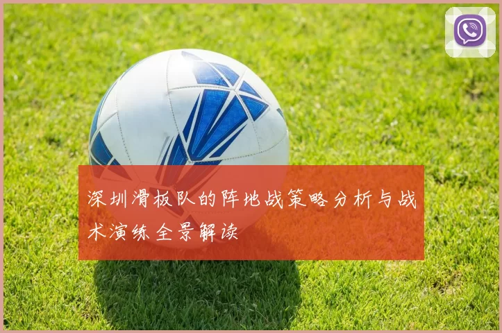 深圳滑板队的阵地战策略分析与战术演练全景解读