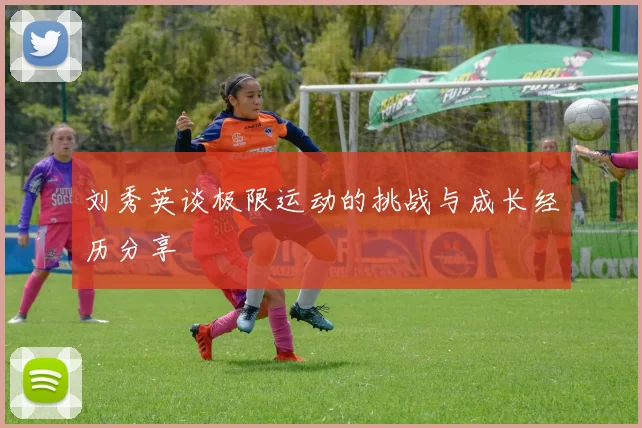 刘秀英谈极限运动的挑战与成长经历分享