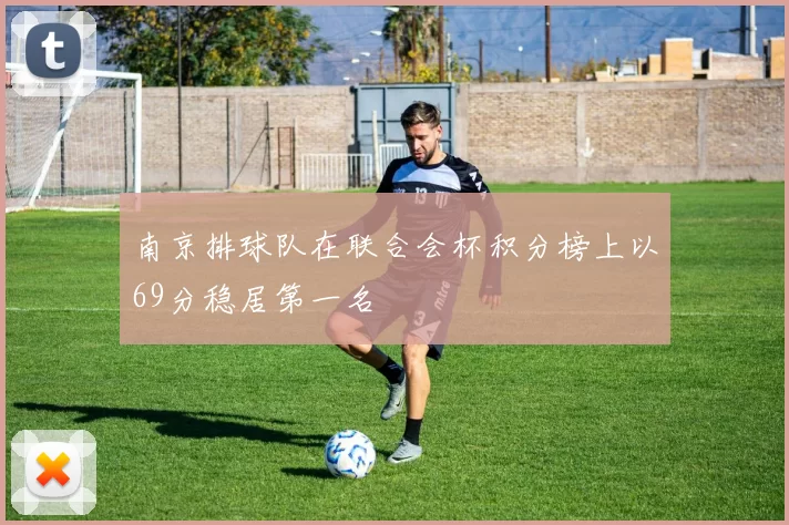 南京排球队在联合会杯积分榜上以69分稳居第一名