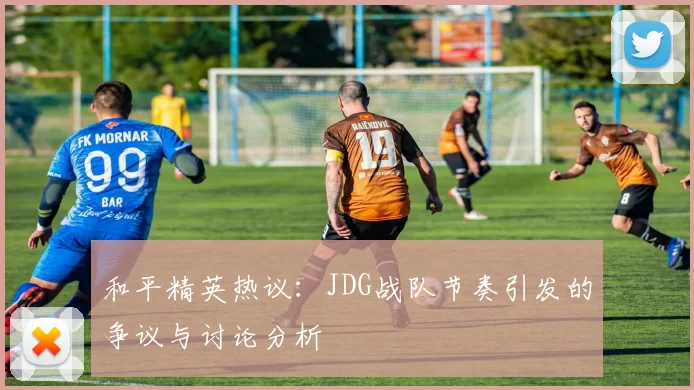 和平精英热议：JDG战队节奏引发的争议与讨论分析