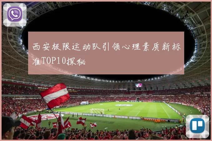 西安极限运动队引领心理素质新标准TOP10探秘