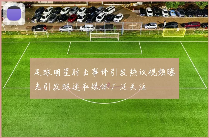 足球明星肘击事件引发热议视频曝光引发球迷和媒体广泛关注