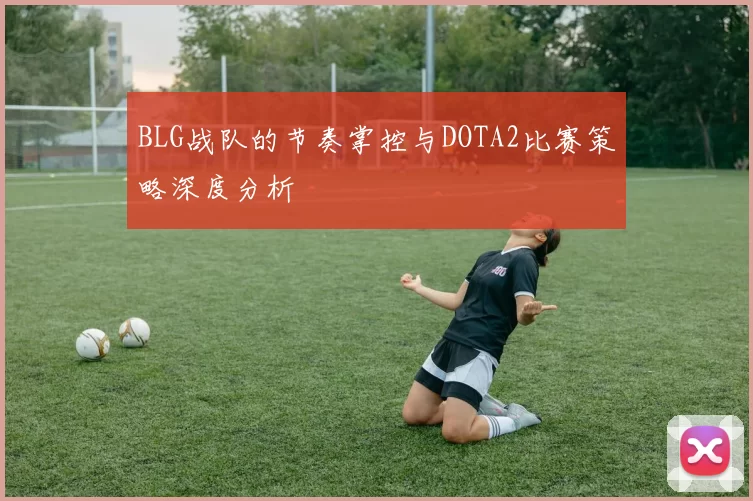 BLG战队的节奏掌控与DOTA2比赛策略深度分析