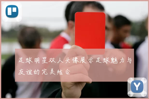 足球明星双人头像展示足球魅力与友谊的完美结合