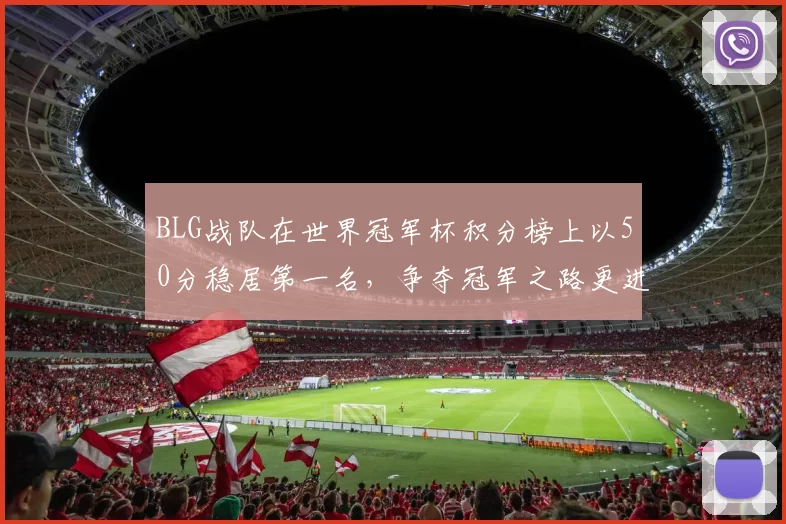 BLG战队在世界冠军杯积分榜上以50分稳居第一名，争夺冠军之路更进一步