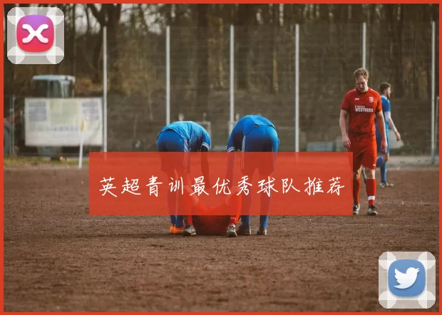 英超青训最优秀球队推荐