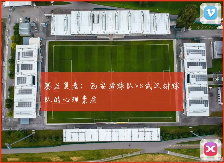 赛后复盘：西安排球队vs武汉排球队的心理素质