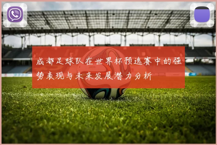 成都足球队在世界杯预选赛中的强势表现与未来发展潜力分析