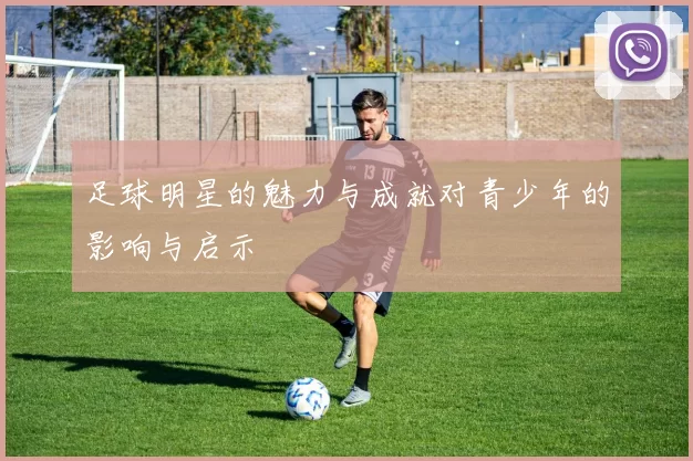 足球明星的魅力与成就对青少年的影响与启示