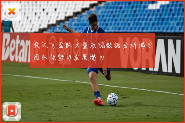 武汉飞盘队力量表现数据分析揭示团队优势与发展潜力