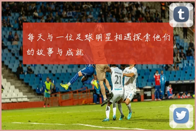 每天与一位足球明星相遇探索他们的故事与成就
