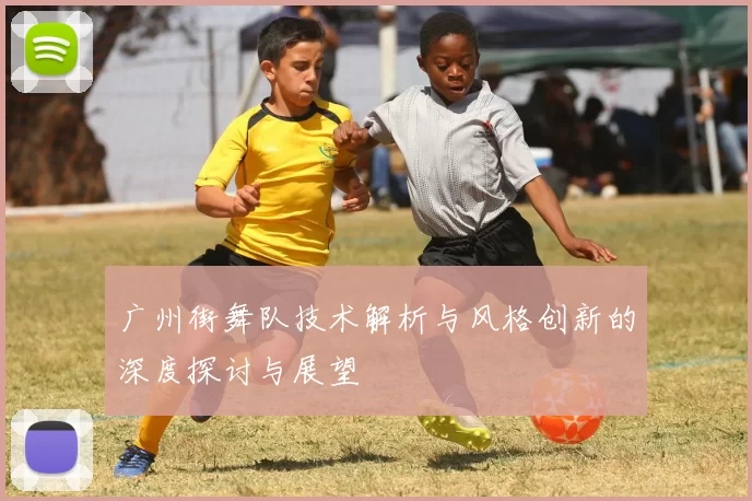 广州街舞队技术解析与风格创新的深度探讨与展望