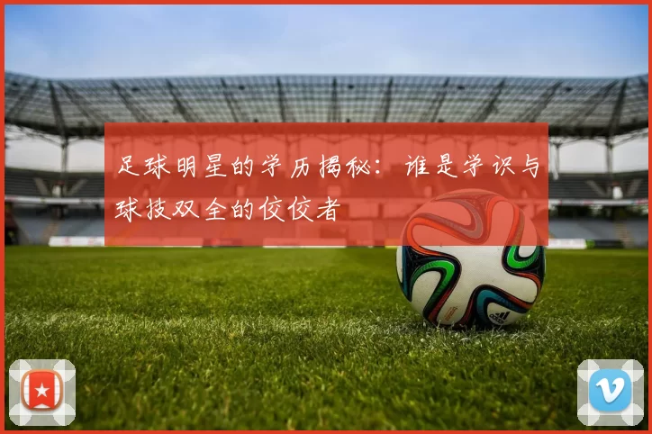 足球明星的学历揭秘：谁是学识与球技双全的佼佼者