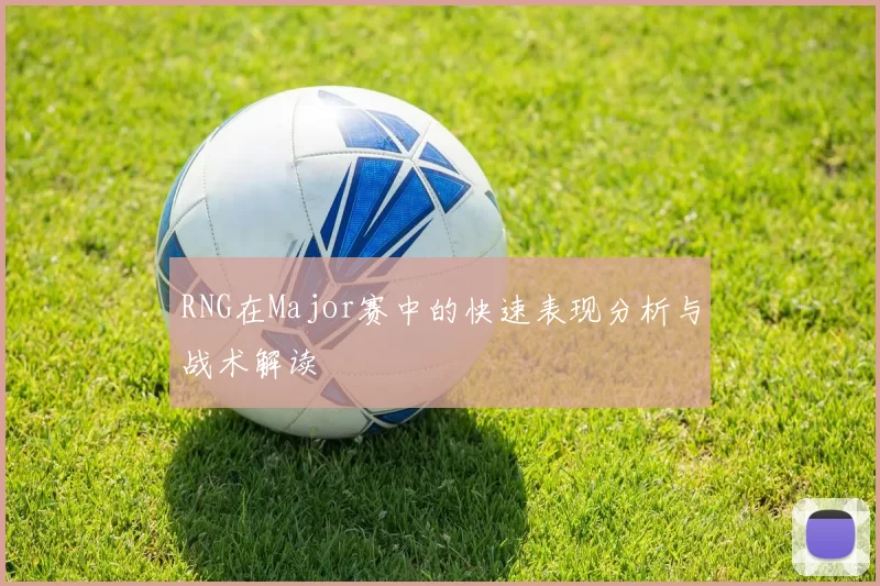 RNG在Major赛中的快速表现分析与战术解读