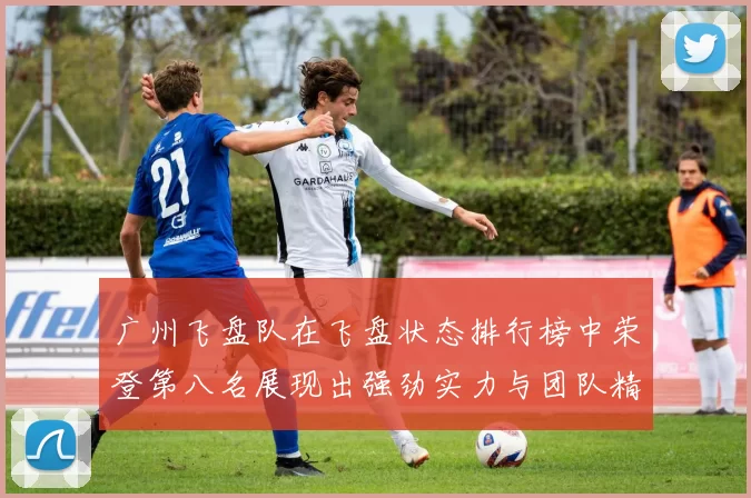 广州飞盘队在飞盘状态排行榜中荣登第八名展现出强劲实力与团队精神