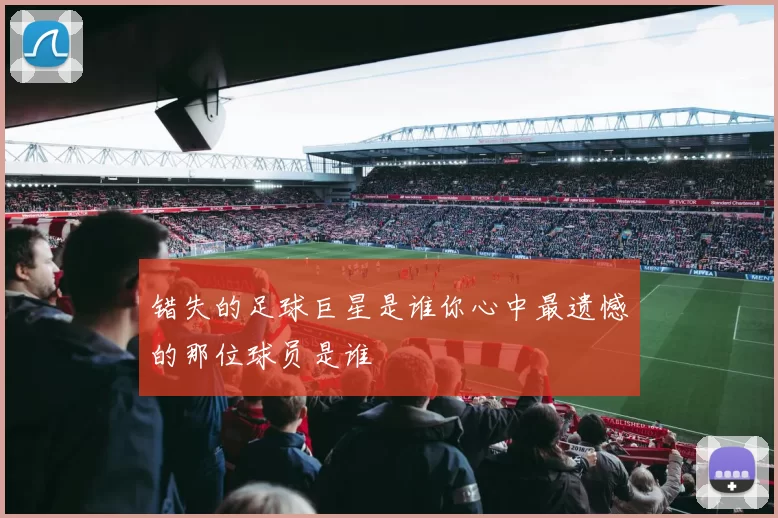 错失的足球巨星是谁你心中最遗憾的那位球员是谁
