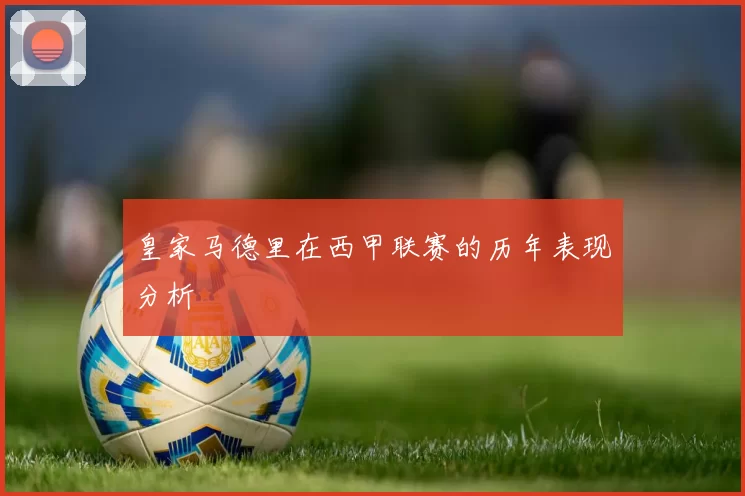 皇家马德里在西甲联赛的历年表现分析