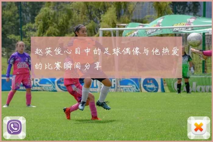 赵英俊心目中的足球偶像与他热爱的比赛瞬间分享