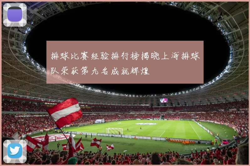 排球比赛经验排行榜揭晓上海排球队荣获第九名成就辉煌