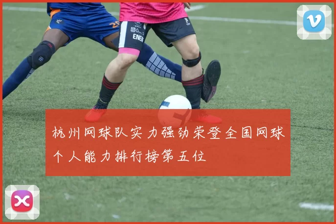 杭州网球队实力强劲荣登全国网球个人能力排行榜第五位